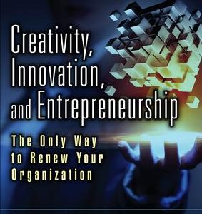 Creativity, Innovation, and Entrepreneurship: The Only Way to Renew Your Organization