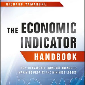 The Economic Indicator Handbook: How to Evaluate Economic Trends to Maximize Profits and Minimize Losses