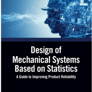 Design of Mechanical Systems Based on Statistics : A Guide to Improving Product Reliability
